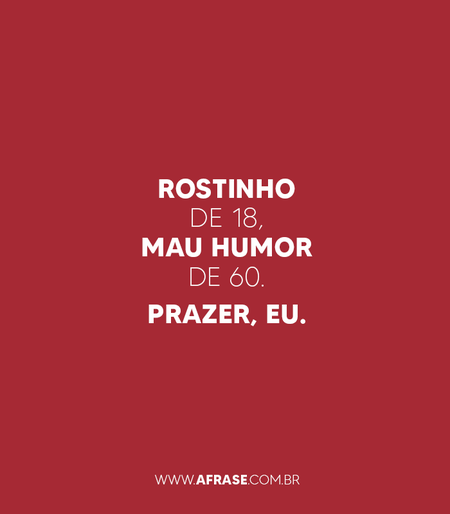 Rostinho de 18, mau humor de 60.
PRAZER, EU.