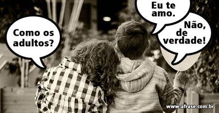 Eu te amo.
Como os adultos?
Não, de verdade!