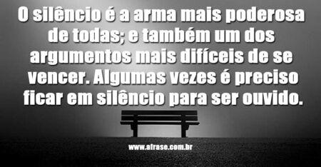 O silêncio é a arma mais poderosa de todas; e também um dos argumentos mais difíceis de se vencer. 
Algumas vezes é preciso ficar em silêncio para ser ouvido. 