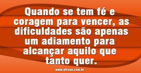 Quando se tem fé e coragem para vencer, as dificuldades são apenas um adiamento para alcançar aquilo que tanto quer.