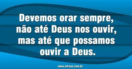 Devemos orar sempre, não até Deus nos ouvir, mas até que possamos ouvir a Deus.