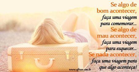 Se algo de bom acontecer, faça uma viagem para comemorar...
Se algo de mau acontecer, faça uma viagem para esquecer...
Se nada acontecer, faça uma viagem para que algo aconteça!
