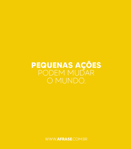 Pequenas ações podem mudar o mundo. 