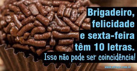 Brigadeiro, felicidade e sexta-feira têm 10 letras.
Isso não pode ser coincidência!