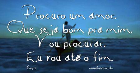 Procuro um amor.
Que seja bom pra mim.
Vou procurar.
Eu vou até o fim.