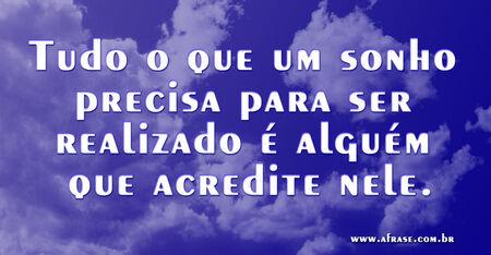 Tudo o que um sonho precisa para ser realizado é alguém que acredite nele.