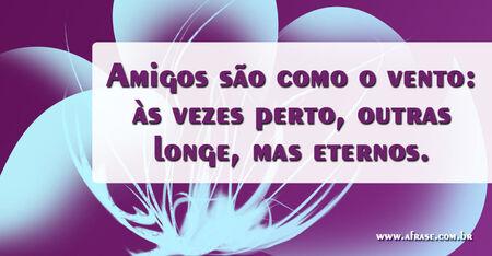 Amigos são como o vento: às vezes perto, outras longe, mas eternos.