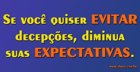 Se você quiser EVITAR decepções, diminua suas EXPECTATIVAS.