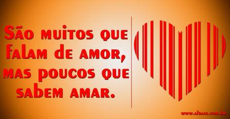 São muitos que falam de amor, mas poucos que sabem amar.