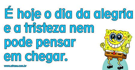É hoje o dia da alegria e a tristeza nem pode pensar em chegar.