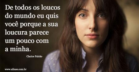 De todos os loucos do mundo eu quis você porque a sua loucura parece um pouco com a minha. 
