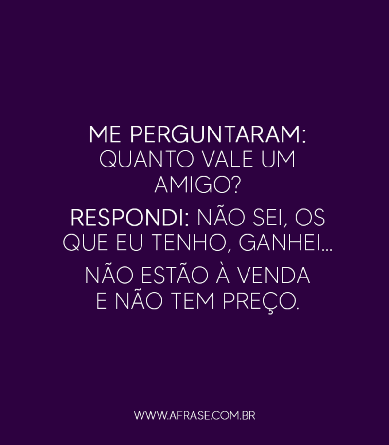 Amigos - Me perguntaram: quanto vale um ...
