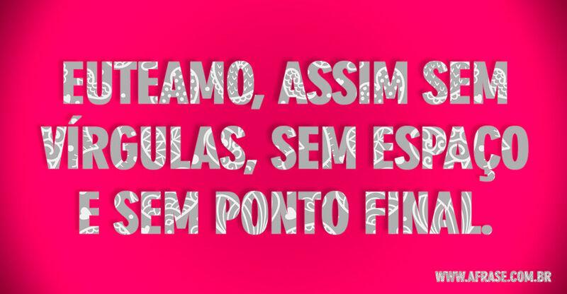 Montagem rosa - Euteamo, assim sem vírgulas, sem ...