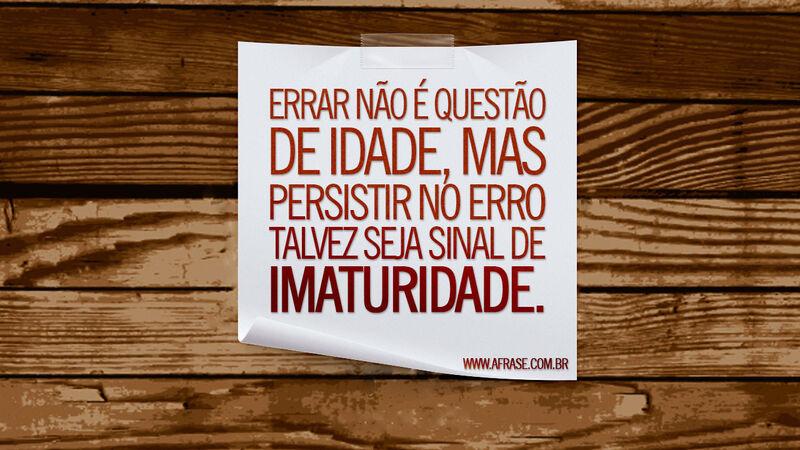 Frases de Reflexão - Errar não é questão de idade, ...