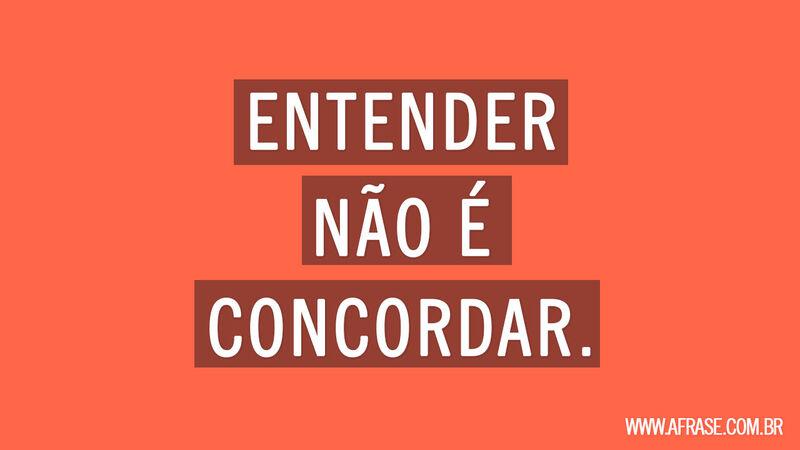 Frases de Reflexão - Entender não é concordar.