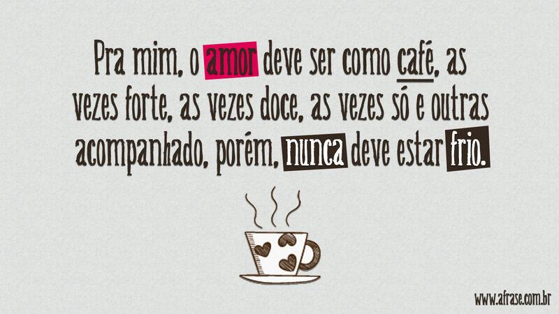 Frases de Amor - Pra mim, o amor deve ser como café, ...