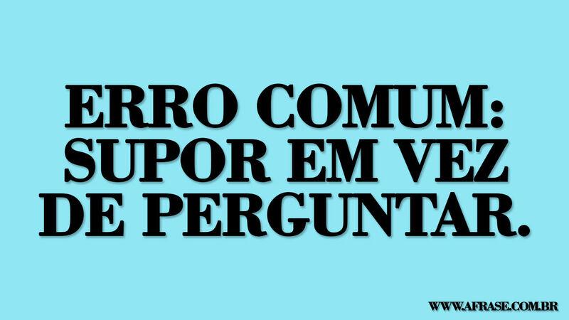 Frases de Vida - Erro comum: supor ...