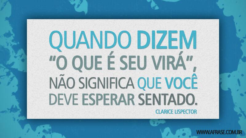 Frases de Motivação - Quando dizem “o que é seu virá”...