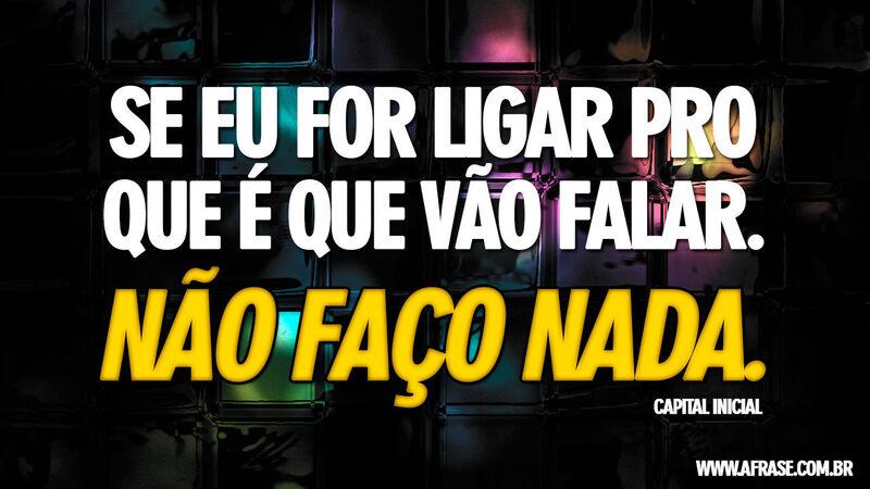 Frases de Mundo - Se eu for ligar pro que é que vão falar. ...