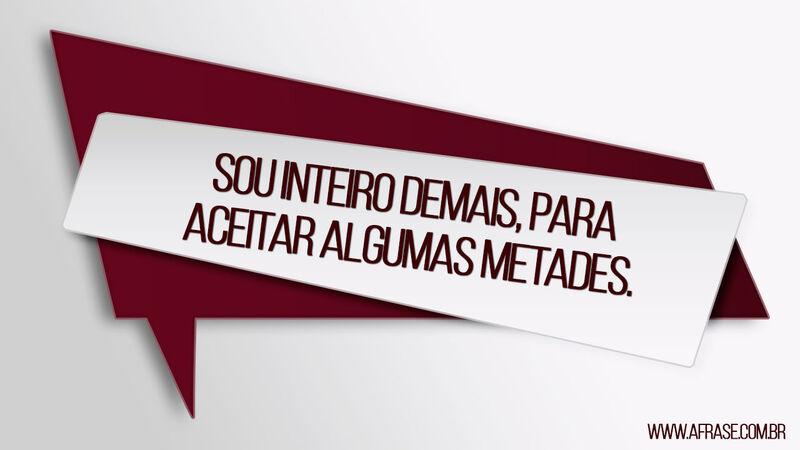 Frases de Amor - Sou inteiro demais, ...