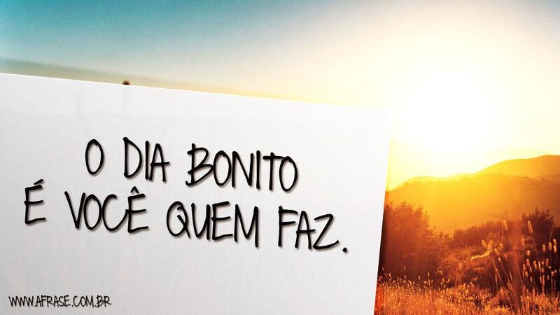 Frases de Bom dia - O dia bonito é você ...