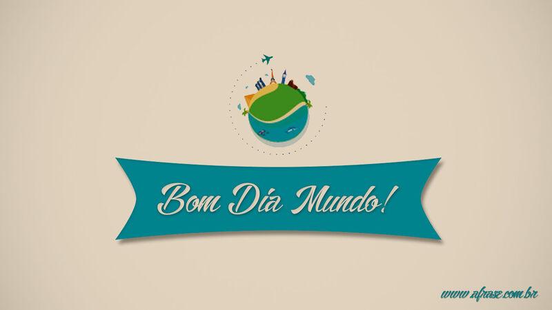 Frases de Bom dia - Bom Dia Mundo!