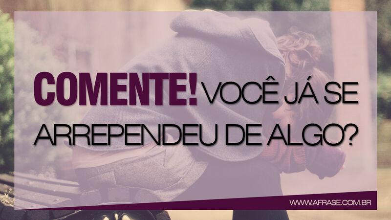 Frases para Comentar - Comente! Você já se arrependeu ...