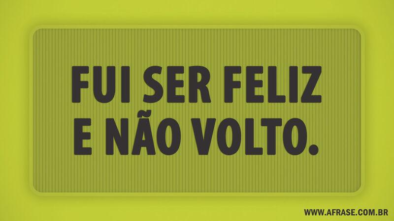 Frases de Humor - Fui ser feliz e não ...