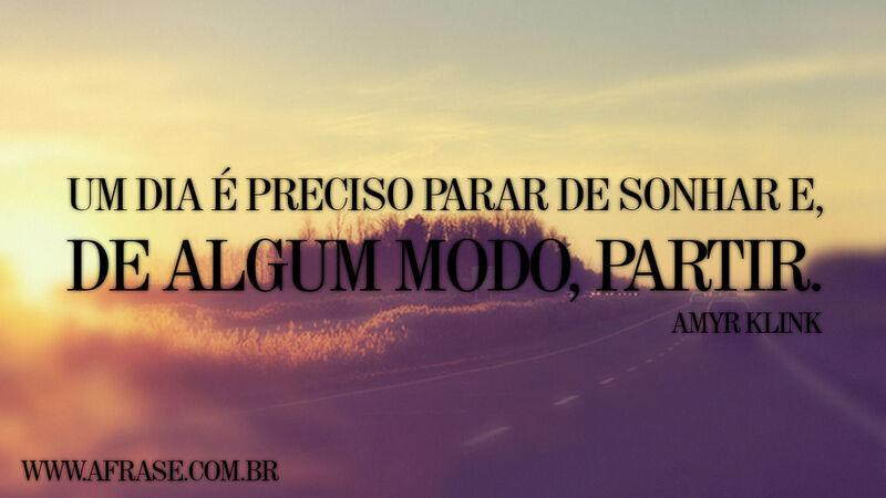 Frases de Motivação - Um dia é preciso parar de sonhar ...