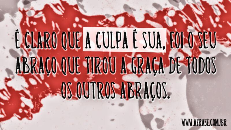 Frases de Amor - É claro que a culpa é sua, foi o seu ...