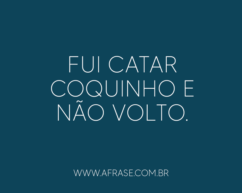 Frases de Humor - Fui catar coquinho e ...