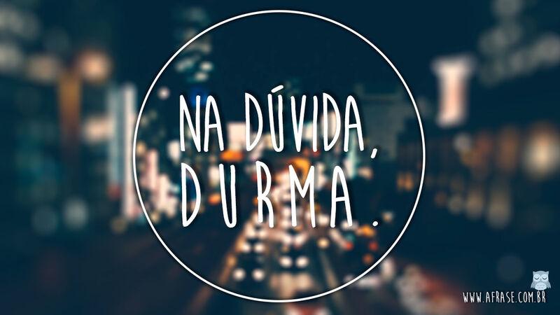 Frases de Boa noite - Na duvida, durma. 