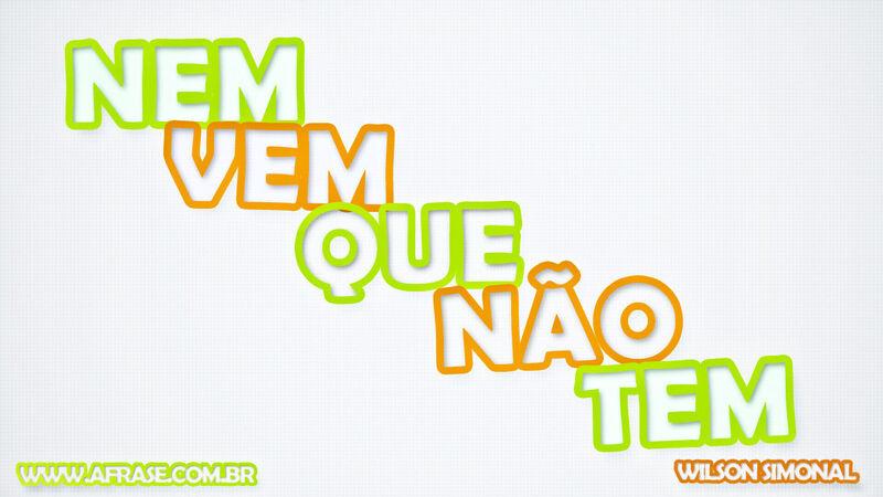 Frases de Humor - Nem vem que ....