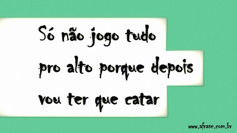 Só não jogo tudo pro alto ...