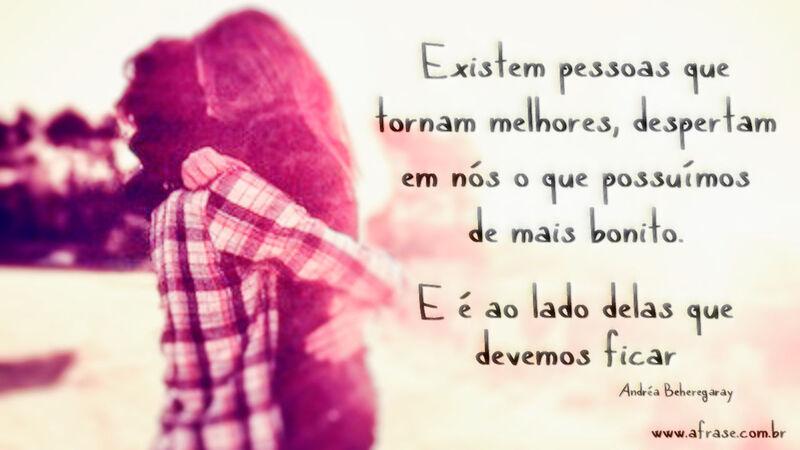 Existem pessoas que tornam melhores ...