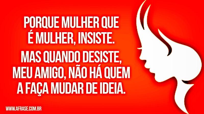 Porque mulher que é mulher, insiste. ....
