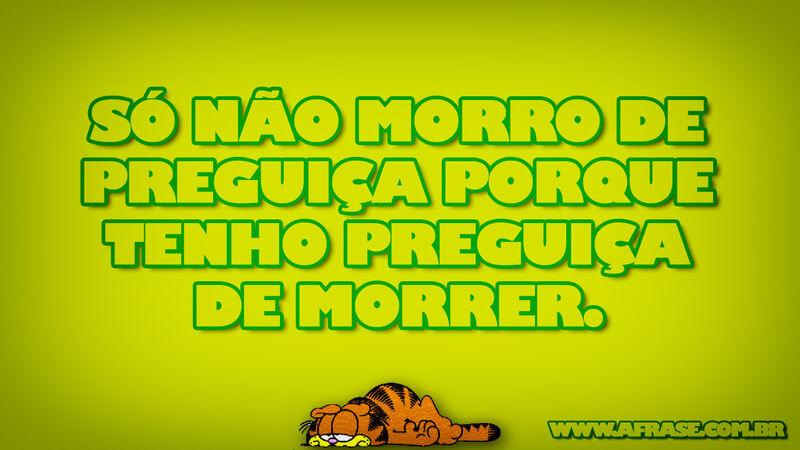 Só não morro de preguiça porque ...