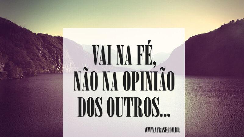 Vai na fé, não na opinião ...