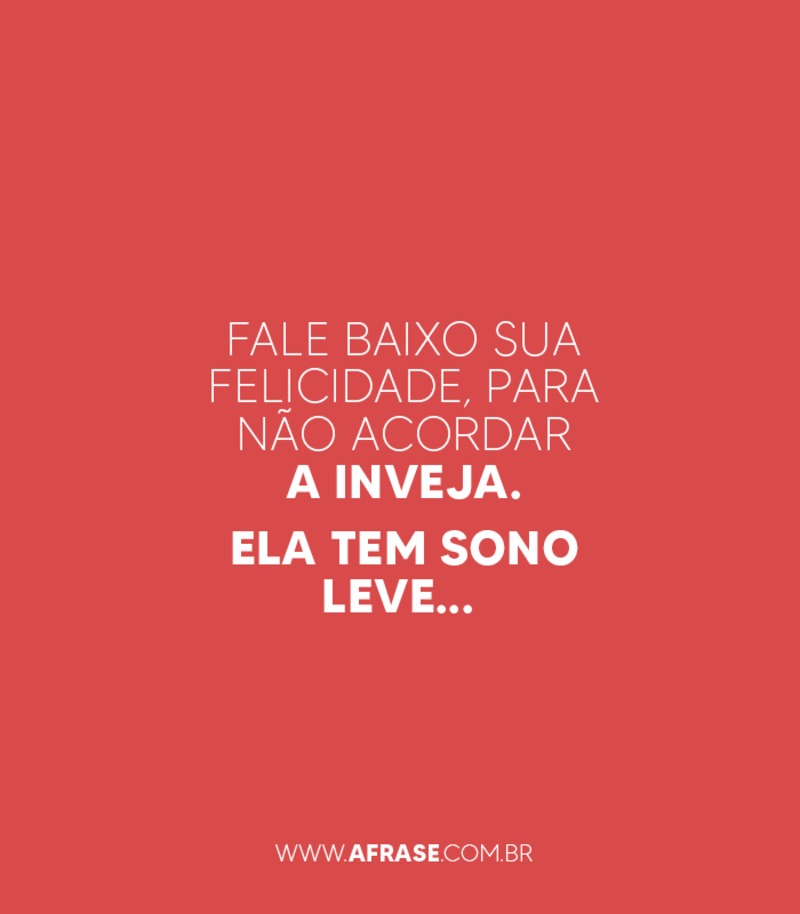 Fale baixo sua felicidade, ...