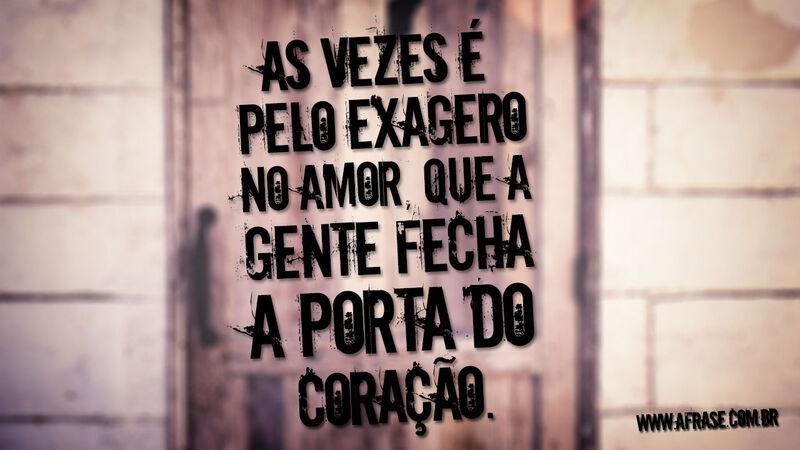 As vezes e pelo exagero no amor, que ...