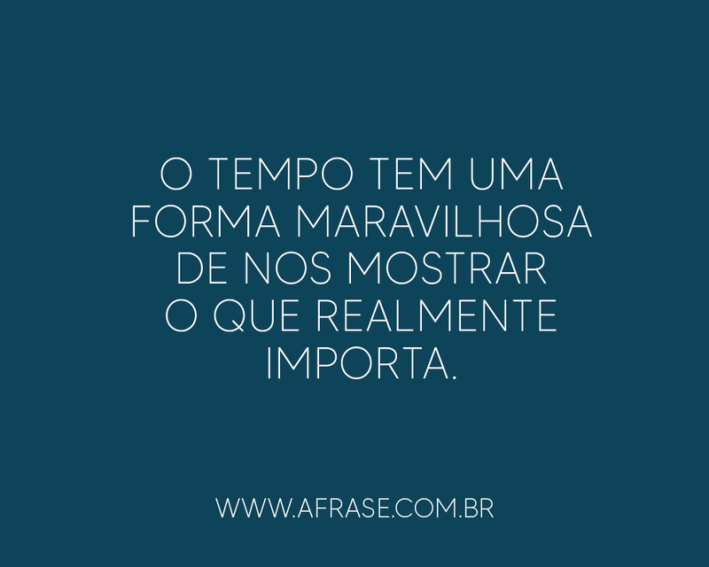 O tempo tem uma forma maravilhosa de ...