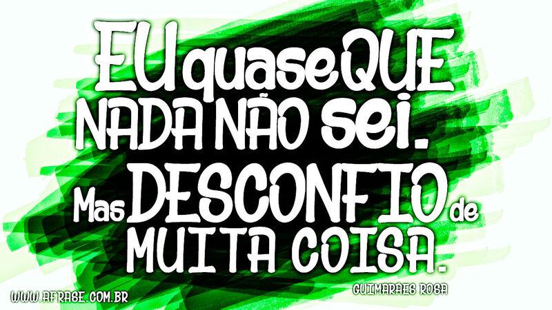 Eu quase que nada não sei. Mas desconfio ...