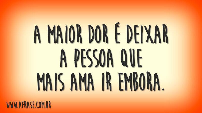 A maior dor é deixar a pessoa ...