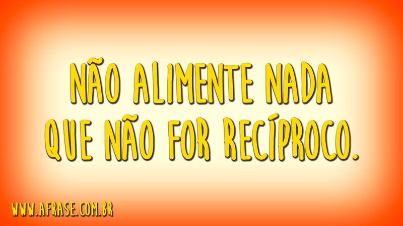 Não alimente nada que ...