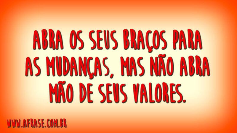 Abra os seus braços para as mudanças, ...