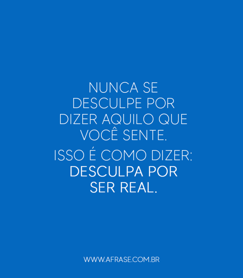 Nunca se desculpe por dizer aquilo ...