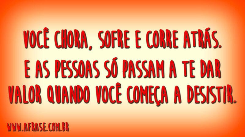 Você chora, sofre e corre atrás. E as pessoas ...