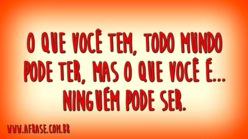 O que você tem, todo mundo pode ter, ...