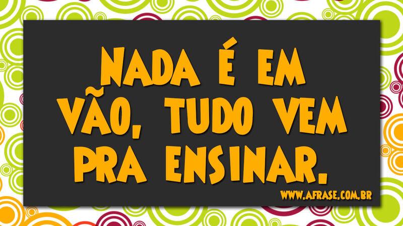 Nada é em vão, tudo ...
