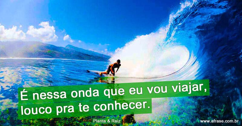 Onda, mar, surfista - É nessa onda que eu vou viajar, louco pra te conhecer...